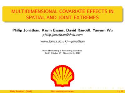 MULTIDIMENSIONAL COVARIATE EFFECTS IN SPATIAL AND JOINT EXTREMES Philip Jonathan, Kevin Ewans, David Randell, Yanyun Wu  www.lancs.ac.uk/∼jonathan Wave Hindcasting & Forecasting Workshop,