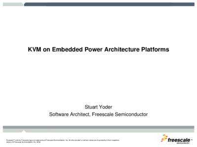 KVM on Embedded Power Architecture Platforms  Stuart Yoder Software Architect, Freescale Semiconductor  Freescale™ and the Freescale logo are trademarks of Freescale Semiconductor, Inc. All other product or service nam