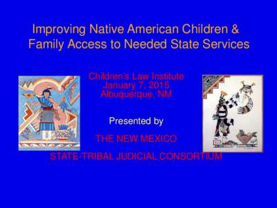 Improving Native American Children & Family Access to Needed State Services Children’s Law Institute January 7, 2015 Albuquerque, NM Presented by