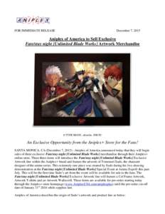 FOR IMMEDIATE RELEASE  December 7, 2015 Aniplex of America to Sell Exclusive Fate/stay night [Unlimited Blade Works] Artwork Merchandise