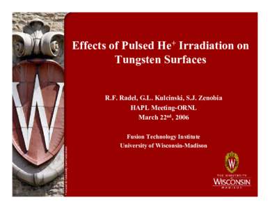 Effects of Pulsed He+ Irradiation on Tungsten Surfaces R.F. Radel, G.L. Kulcinski, S.J. Zenobia HAPL Meeting-ORNL March 22nd, 2006 Fusion Technology Institute