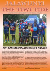 NEWSLETTER OF THE TIWI ISLANDS REGIONAL COUNCIL VOL1 ISSUE 1 APRILTIWI ISLANDS FOOTBALL LEAGUE GRAND FINAL 2015 Before the match, an 80 kilometre an hour small hurricane blew in and destroyed three of our large ma