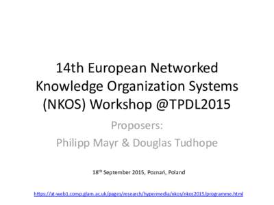 14th European Networked Knowledge Organization Systems (NKOS) Workshop @TPDL2015 Proposers: Philipp Mayr & Douglas Tudhope 18th September 2015, Poznań, Poland