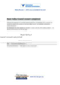 MEDIA RELEASE — 2015 LOCAL GOVERNMENT RECOUNT  Huon Valley Council recount completed Following the resignation of Councillor Rosalie Woodruff on 10 September 2015, a recount was carried out today to fill a vacancy on t