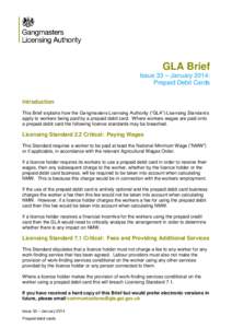 GLA Brief Issue 33 – January 2014: Prepaid Debit Cards Introduction This Brief explains how the Gangmasters Licensing Authority (“GLA”) Licensing Standards apply to workers being paid by a prepaid debit card. Where