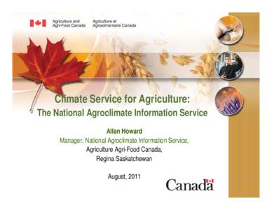 Climate Service for Agriculture: The National Agroclimate Information Service Allan Howard Manager, National Agroclimate Information Service, Agriculture Agri-Food Canada, Regina Saskatchewan