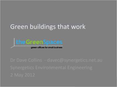 Green buildings that work  Dr Dave Collins - [removed] Synergetics Environmental Engineering 2 May 2012