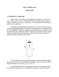 AOS 571 Midterm Test October[removed]Oscillations in a sealed tube. A disk of mass M just fits into an upright tube of height H 0 and cross-section A that is open at the top. The ambient air density and pressure are appr