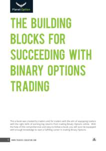 The Building Blocks for Succeeding With Binary Options Trading This e-book was created by traders and for traders with the aim of equipping traders