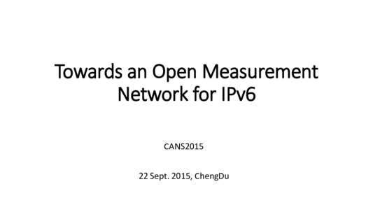 Towards an Open Measurement Network for IPv6 CANS2015 22 Sept. 2015, ChengDu  Outlines