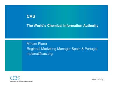 CAS The World’s Chemical Information Authority Míriam Plana Regional Marketing Manager Spain & Portugal [removed]