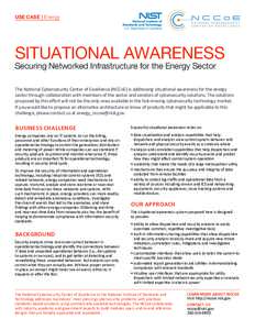 USE CASE Energy  SITUATIONAL AWARENESS Securing Networked Infrastructure for the Energy Sector  The National Cybersecurity Center of Excellence (NCCoE) is addressing situational awareness for the energy