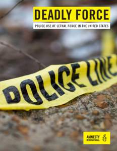 DEADLY FORCE POLICE USE OF LETHAL FORCE IN THE UNITED STATES Amnesty International is a global movement of more than 7 million supporters, members and activists in more than 150 countries and territories who campaign to
