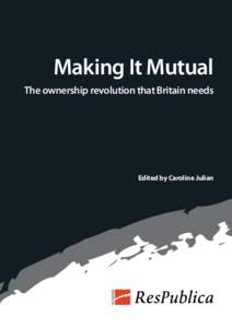 Making It Mutual The ownership revolution that Britain needs Edited by Caroline Julian  About ResPublica