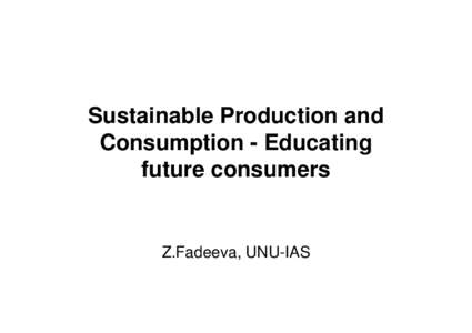 Sustainable Production and Consumption - Educating future consumers Z.Fadeeva, UNU-IAS