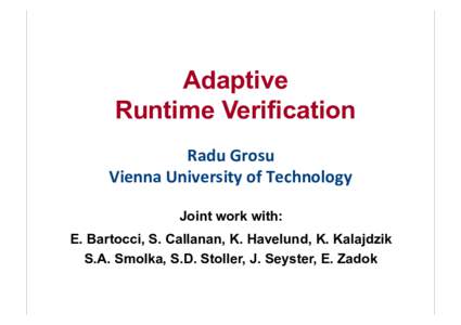 Adaptive Runtime Verification Radu	
  Grosu	
   Vienna	
  University	
  of	
  Technology	
   Joint work with: E. Bartocci, S. Callanan, K. Havelund, K. Kalajdzik