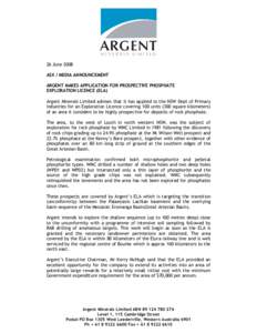 26 June 2008 ASX / MEDIA ANNOUNCEMENT ARGENT MAKES APPLICATION FOR PROSPECTIVE PHOSPHATE EXPLORATION LICENCE (ELA) Argent Minerals Limited advises that it has applied to the NSW Dept of Primary Industries for an Explorat