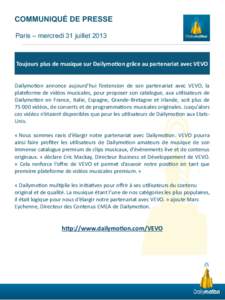 COMMUNIQUÉ DE PRESSE Paris – mercredi 31 juillet 2013 Toujours plus de musique sur Dailymotion grâce au partenariat avec VEVO Dailymoton annonce aujourd’hui l’extension de son partenariat avec VEVO, la plateforme