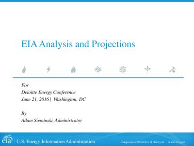 EIA Analysis and Projections  For Deloitte Energy Conference June 21, 2016 | Washington, DC By