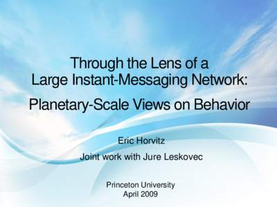 Through the Lens of a Large Instant-Messaging Network: Planetary-Scale Views on Behavior Eric Horvitz Joint work with Jure Leskovec Princeton University