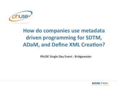 How	
  do	
  companies	
  use	
  metadata	
   driven	
  programming	
  for	
  SDTM,	
   ADaM,	
  and	
  Deﬁne	
  XML	
  Crea>on?	
   PhUSE	
  Single	
  Day	
  Event	
  -­‐	
  Bridgewater	
    AG