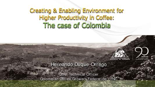 Creating & Enabling Environment for Higher Productivity in Coffee: The case of Colombia  Hernando Duque-Orrego
