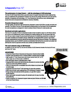 Litepanels Inca 12  ™ The performance of a large Fresnel — with the advantages of LED technology The Inca 12 LED Fresnel fixture offers a powerful output of tungsten balanced illumination approaching