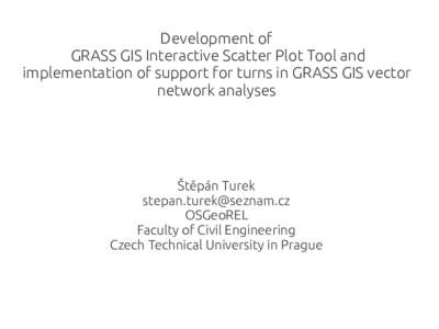 Development of GRASS GIS Interactive Scatter Plot Tool and implementation of support for turns in GRASS GIS vector network analyses  Štěpán Turek