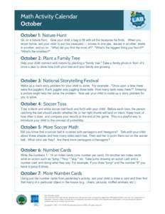 Math Activity Calendar October October 1: Nature Hunt Go on a nature hunt. Give your child a bag to fill with all the treasures he finds. When you return home, ask your child to sort his treasures — stones in one pile,