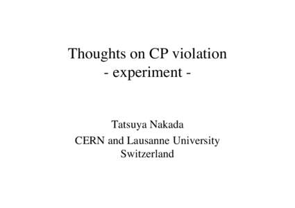 Thoughts on CP violation - experiment - Tatsuya Nakada CERN and Lausanne University Switzerland