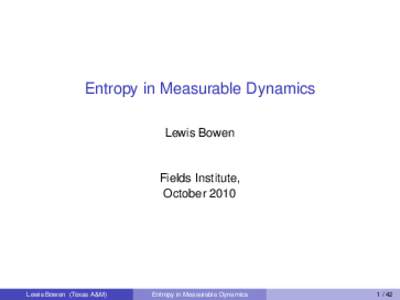 Entropy in Measurable Dynamics Lewis Bowen Fields Institute, October 2010