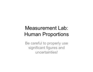 Measurement Lab: Human Proportions Be careful to properly use significant figures and uncertainties!