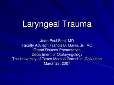 Laryngeal Trauma Jean Paul Font, MD Faculty Advisor: Francis B. Quinn, Jr., MD Grand Rounds Presentation Department of Otolaryngology The University of Texas Medical Branch at Galveston