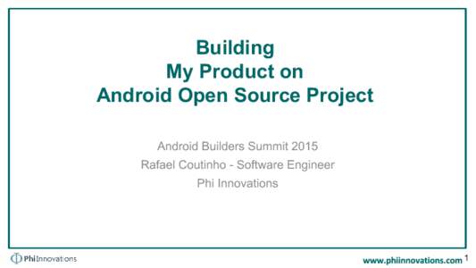 Building My Product on Android Open Source Project Android Builders Summit 2015 Rafael Coutinho - Software Engineer Phi Innovations
