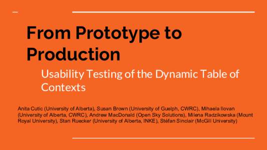 From Prototype to Production Usability Testing of the Dynamic Table of Contexts Anita Cutic (University of Alberta), Susan Brown (University of Guelph, CWRC), Mihaela Ilovan (University of Alberta, CWRC), Andrew MacDonal