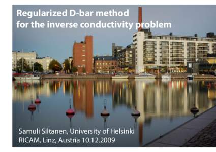 Regularized D-bar method for the inverse conductivity problem Samuli Siltanen, University of Helsinki RICAM, Linz, Austria