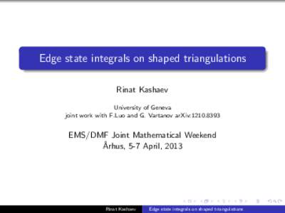 Edge state integrals on shaped triangulations Rinat Kashaev University of Geneva joint work with F.Luo and G. Vartanov arXiv:EMS/DMF Joint Mathematical Weekend