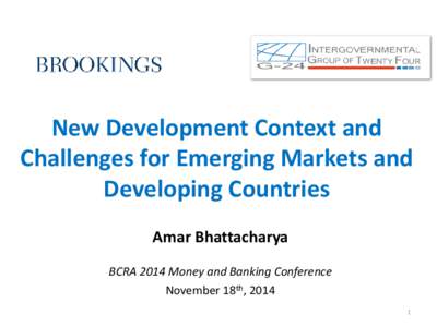 New Development Context and Challenges for Emerging Markets and Developing Countries Amar Bhattacharya BCRA 2014 Money and Banking Conference November 18th, 2014