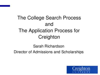 The College Search Process and The Application Process for Creighton Sarah Richardson Director of Admissions and Scholarships