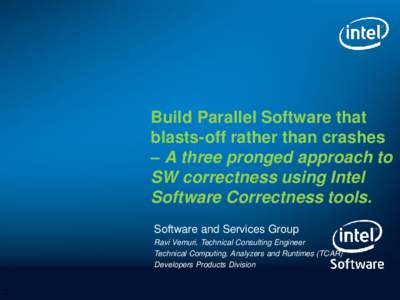 Build Parallel Software that blasts-off rather than crashes – A three pronged approach to SW correctness using Intel Software Correctness tools. Software and Services Group