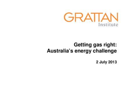 Getting gas right: Australia’s energy challenge 2 July 2013 Key themes • By[removed]Australia could be the world’s biggest gas exporter, generating more