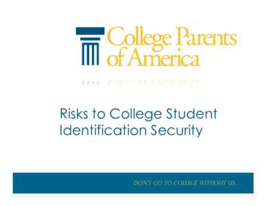 Risks to College Student Identification Security Don’t go to College without us….  College	
  Students	
  =	
  Highest	
  Risk	
  for	
  ID	
  Theft	
  