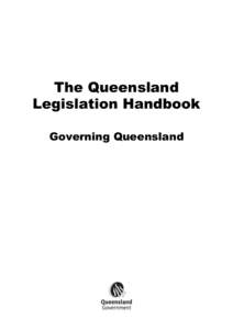 The Queensland Legislation Handbook Governing Queensland © The State of Queensland, Department of the Premier and Cabinet 2004 Copyright protects this publication. The State of Queensland has no objection to