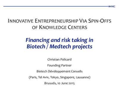 INNOVATIVE ENTREPRENEURSHIP VIA SPIN-OFFS OF KNOWLEDGE CENTERS Financing and risk taking in Biotech / Medtech projects Christian Policard Founding Partner