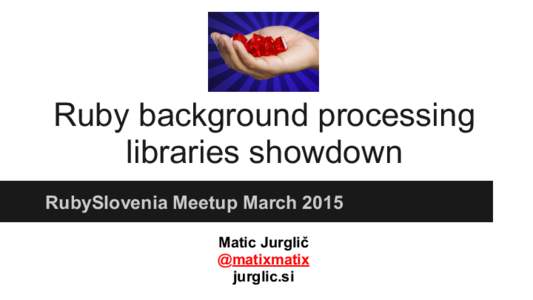 Ruby background processing libraries showdown RubySlovenia Meetup March 2015 Matic Jurglič @matixmatix jurglic.si
