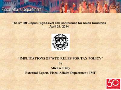 The 5th IMF-Japan High-Level Tax Conference for Asian Countries April 21, 2014 “IMPLICATIONS OF WTO RULES FOR TAX POLICY” by Michael Daly