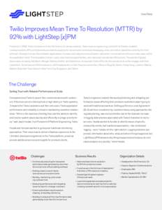 Case Study  Twilio Improves Mean Time To Resolution (MTTR) by 92% with LightStep [x]PM Founded in 2008, Twilio’s mission is to fuel the future of communications. Twilio lowers engineering costs with its flexible, scala