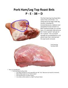 Pork	
  Ham/Leg	
  Top	
  Roast	
  Bnls	
   P	
  -­‐	
  E	
  -­‐	
  38	
  –	
  D	
   The	
  Pork	
  Ham/Leg	
  Top	
  Roast	
  Bnls.	
   comes	
  from	
  a	
  fresh	
  ham.	
  	
  It	
  i