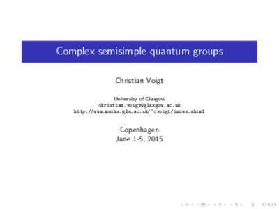 Complex semisimple quantum groups Christian Voigt University of Glasgow  http://www.maths.gla.ac.uk/~cvoigt/index.xhtml
