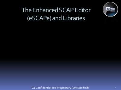 The Enhanced SCAP Editor (eSCAPe) and Libraries G2 Confidential and Proprietary [Unclassified]  1